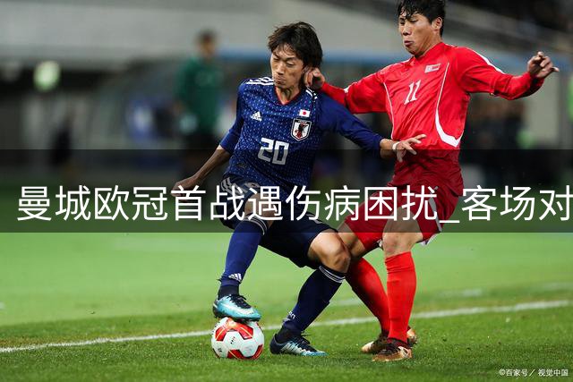 曼城欧冠首战遇伤病困扰 客场对阵波尔图阵容不整